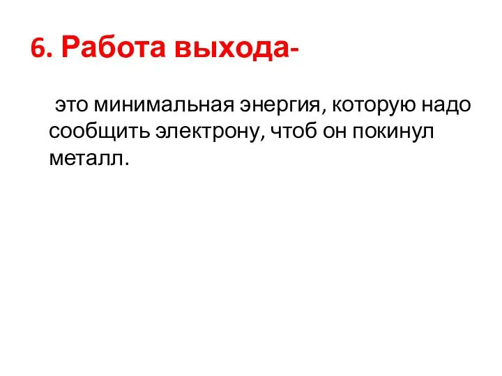 6. Работа выхода- это минимальная энергия, которую надо сообщить электрону, чтоб он покинул металл.