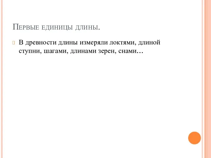 Первые единицы длины. В древности длины измеряли локтями, длиной ступни, шагами, длинами зерен, снами…