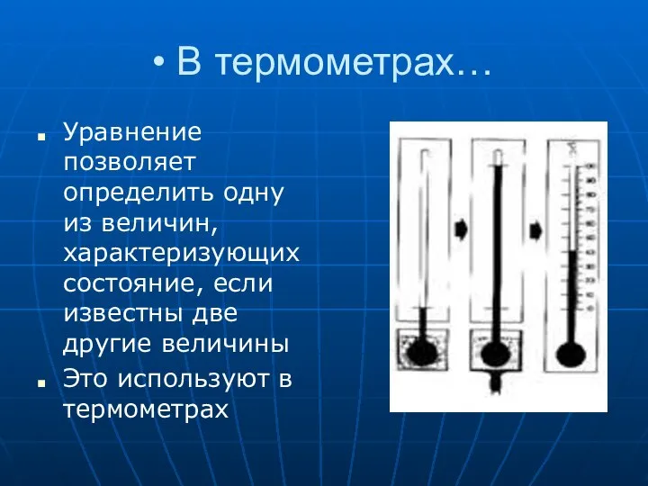 В термометрах… Уравнение позволяет определить одну из величин, характеризующих состояние, если