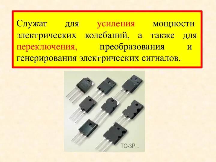 Служат для усиления мощности электрических колебаний, а также для переключения, преобразования и генерирования электрических сигналов.