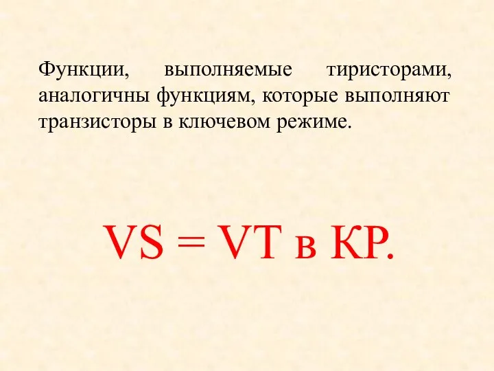 Функции, выполняемые тиристорами, аналогичны функциям, которые выполняют транзисторы в ключевом режиме. VS = VT в КР.