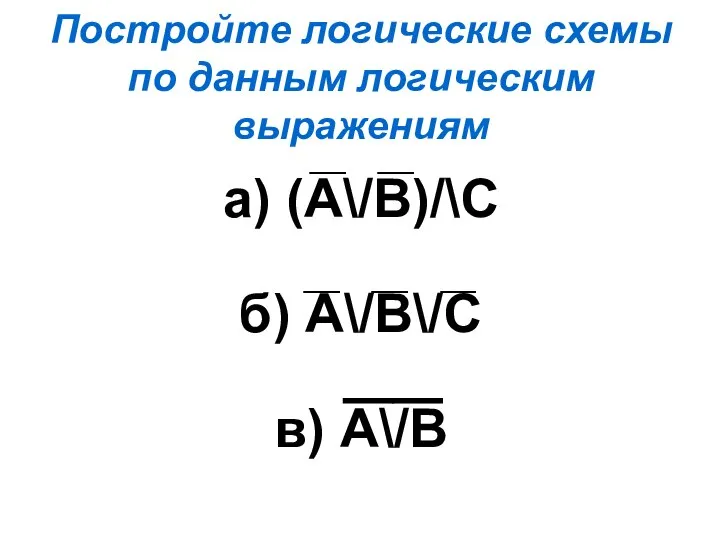 Постройте логические схемы по данным логическим выражениям а) (А\/В)/\С б) А\/В\/С