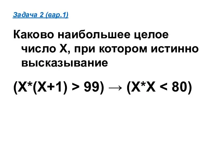Задача 2 (вар.1) Каково наибольшее целое число X, при котором истинно