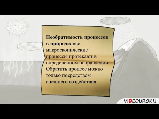 Необратимость процессов в природе: все макроскопические процессы протекают в определенном направлении.