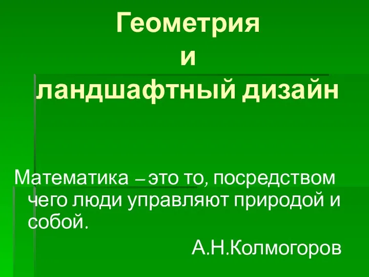 Геометрия и ландшафтный дизайн Математика – это то, посредством чего люди управляют природой и собой. А.Н.Колмогоров