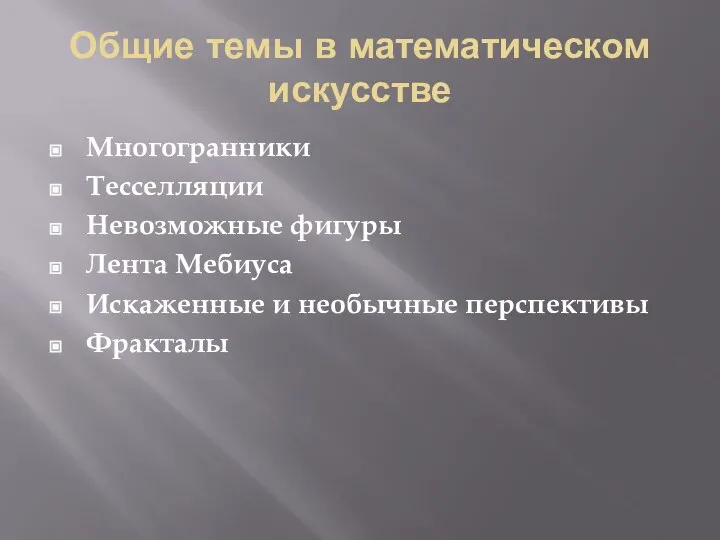 Общие темы в математическом искусстве Многогранники Тесселляции Невозможные фигуры Лента Мебиуса Искаженные и необычные перспективы Фракталы