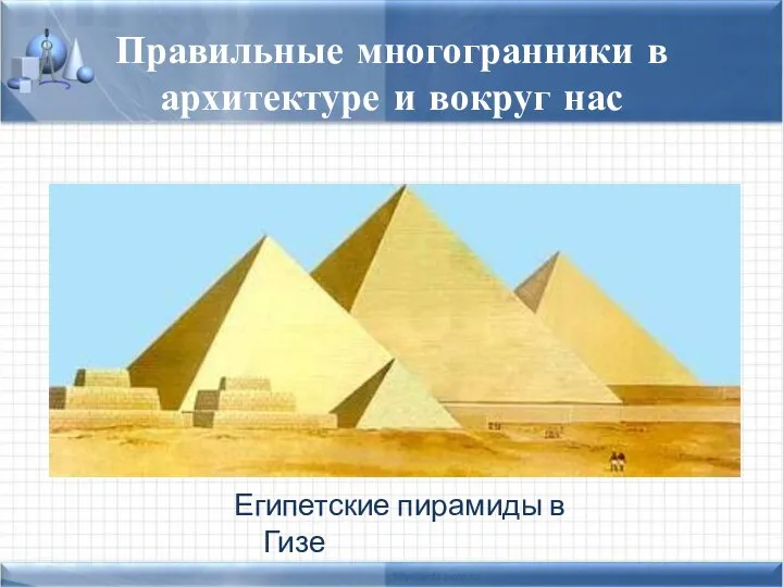 Правильные многогранники в архитектуре и вокруг нас Египетские пирамиды в Гизе