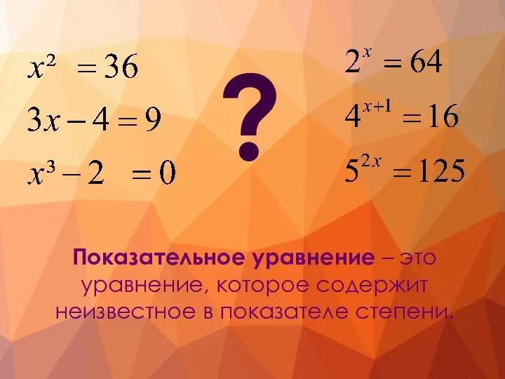 ? Показательное уравнение – это уравнение, которое содержит неизвестное в показателе степени.