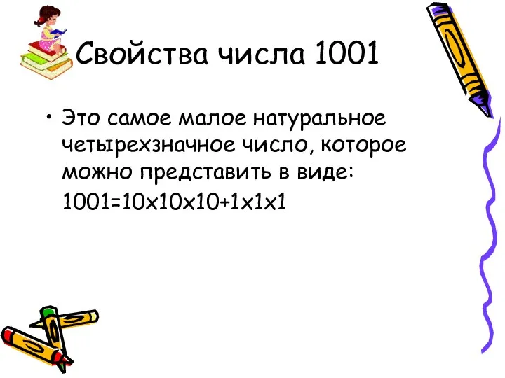 Свойства числа 1001 Это самое малое натуральное четырехзначное число, которое можно представить в виде: 1001=10х10х10+1х1х1