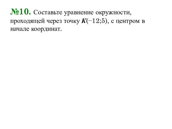 №10. Составьте уравнение окружности, проходящей через точку К(−12;5), с центром в начале координат.