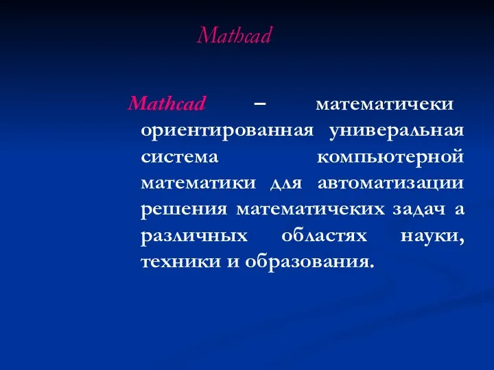 Mathcad Mathcad – математичеки ориентированная универальная система компьютерной математики для автоматизации