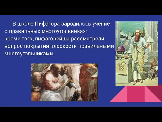 В школе Пифагора зародилось учение о правильных многоугольниках; кроме того, пифагорейцы