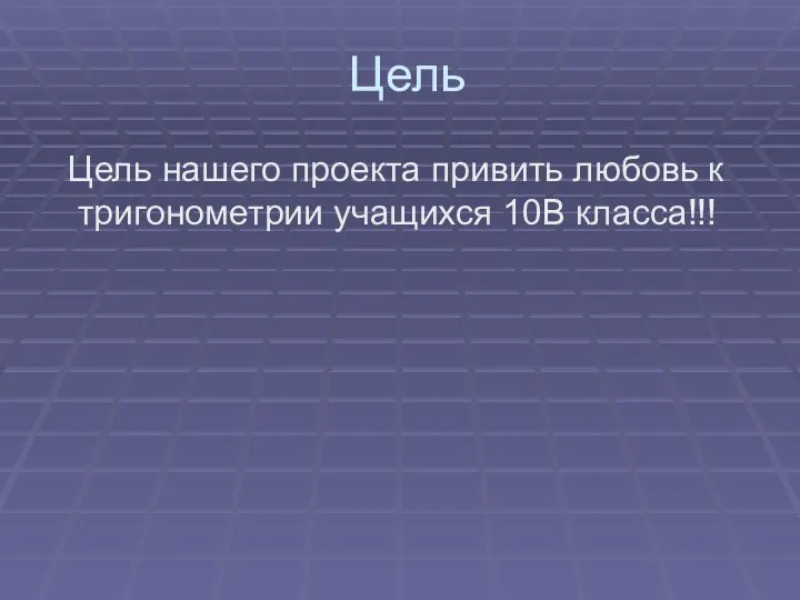 Цель Цель нашего проекта привить любовь к тригонометрии учащихся 10В класса!!!