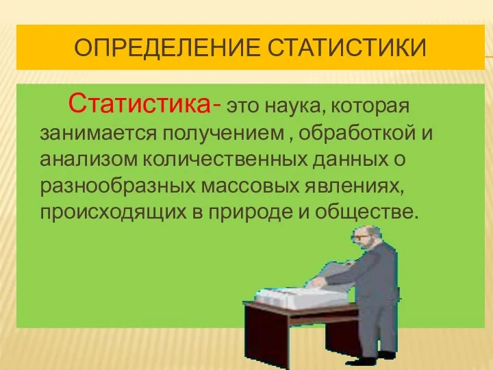 ОПРЕДЕЛЕНИЕ СТАТИСТИКИ Статистика- это наука, которая занимается получением , обработкой и