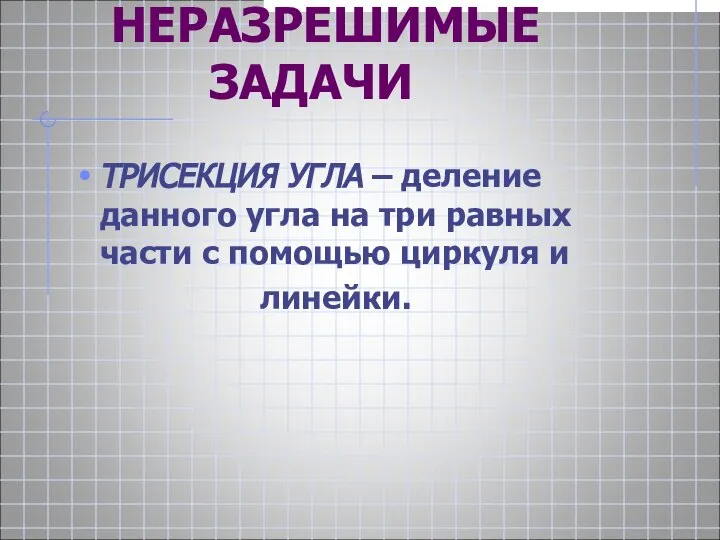 НЕРАЗРЕШИМЫЕ НЕРАЗРЕШИМЫЕ ЗАДАЧИ ТРИСЕКЦИЯ УГЛА – деление данного угла на три