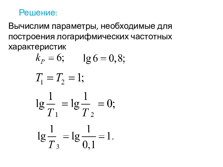 Решение: Вычислим параметры, необходимые для построения логарифмических частотных характеристик