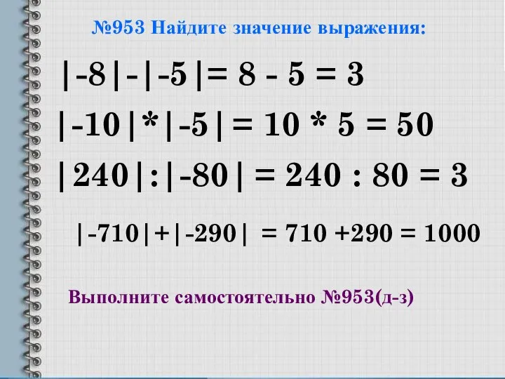 №953 Найдите значение выражения: |-8|-|-5| |-10|*|-5| |240|:|-80| |-710|+|-290| = 8 -