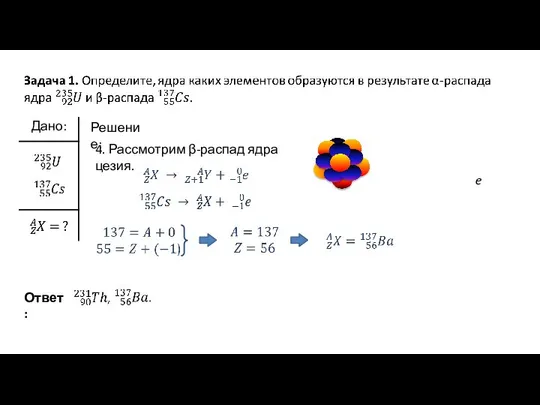 Решение: 4. Рассмотрим β-распад ядра цезия. e Ответ: