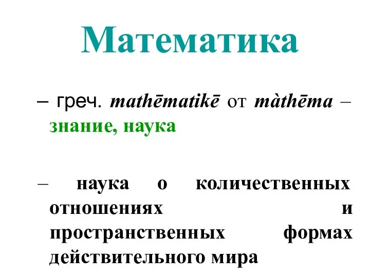 Математика греч. mathēmatikē от màthēma – знание, наука наука о количественных