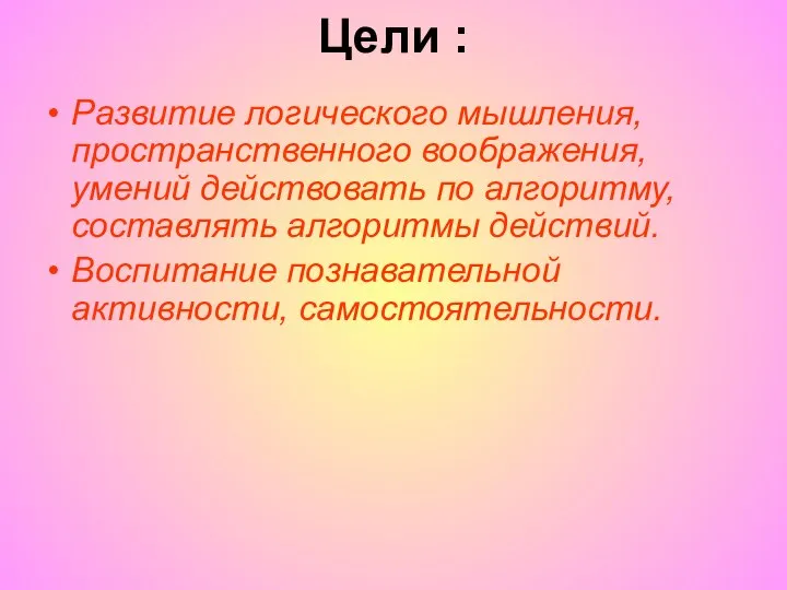 Цели : Развитие логического мышления, пространственного воображения, умений действовать по алгоритму,