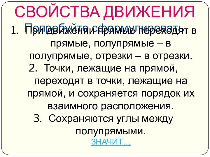 СВОЙСТВА ДВИЖЕНИЯ Попробуйте сформулировать При движении прямые переходят в прямые, полупрямые