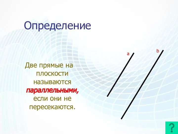 Определение Две прямые на плоскости называются параллельными, если они не пересекаются. a b