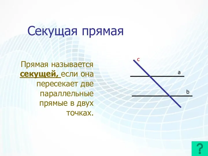 Секущая прямая Прямая называется секущей, если она пересекает две параллельные прямые