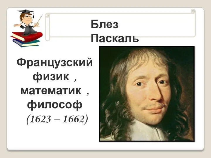 . Блез Паскаль Французский физик , математик , философ (1623 – 1662)