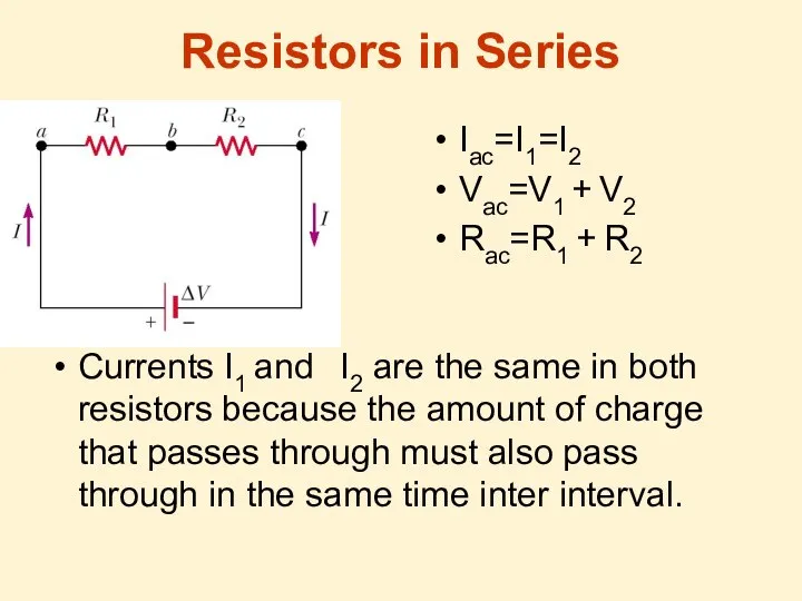 Resistors in Series Iac=I1=I2 Vac=V1 + V2 Rac=R1 + R2 Currents