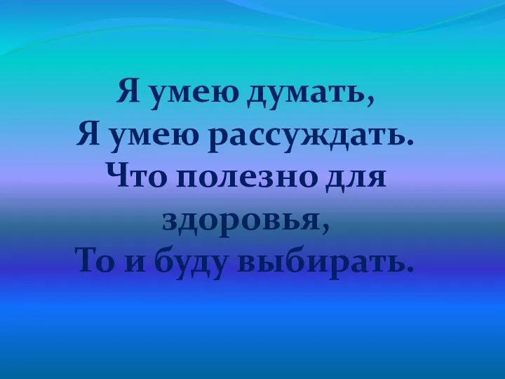 Я умею думать, Я умею рассуждать. Что полезно для здоровья, То и буду выбирать.