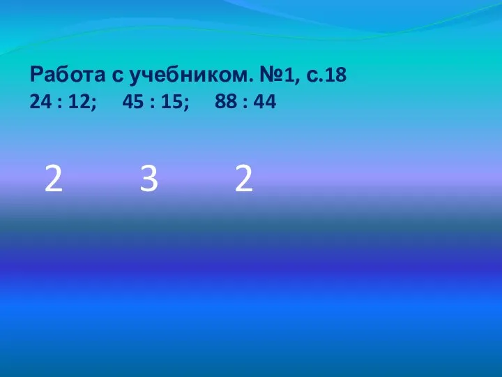 Работа с учебником. №1, с.18 24 : 12; 45 : 15;