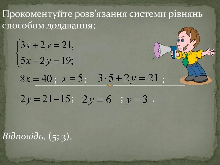 Прокоментуйте розв’язання системи рівнянь способом додавання: Відповідь. (5; 3). ; ; ; ; ; .