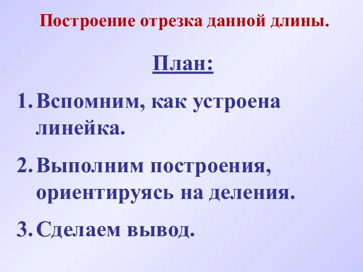 Построение отрезка данной длины. План: Вспомним, как устроена линейка. Выполним построения, ориентируясь на деления. Сделаем вывод.