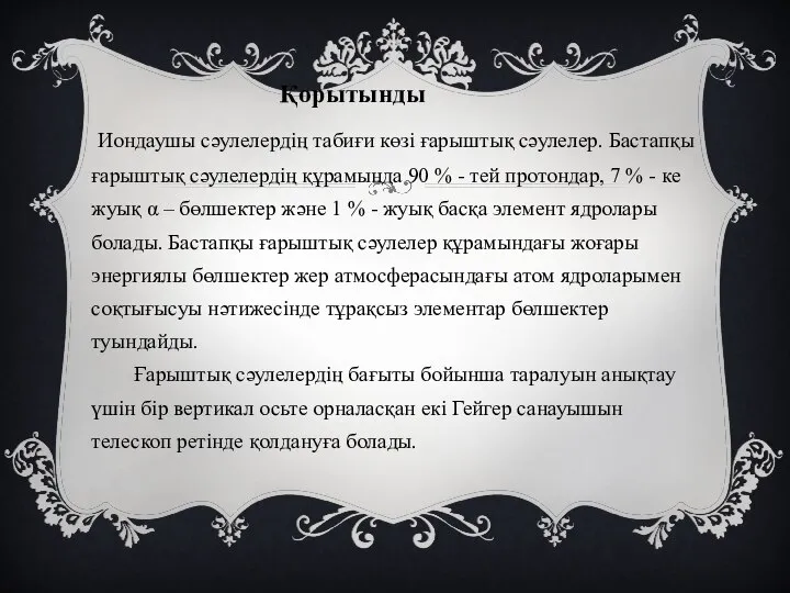 Қорытынды Иондаушы сәулелердің табиғи көзі ғарыштық сәулелер. Бастапқы ғарыштық сәулелердің құрамында