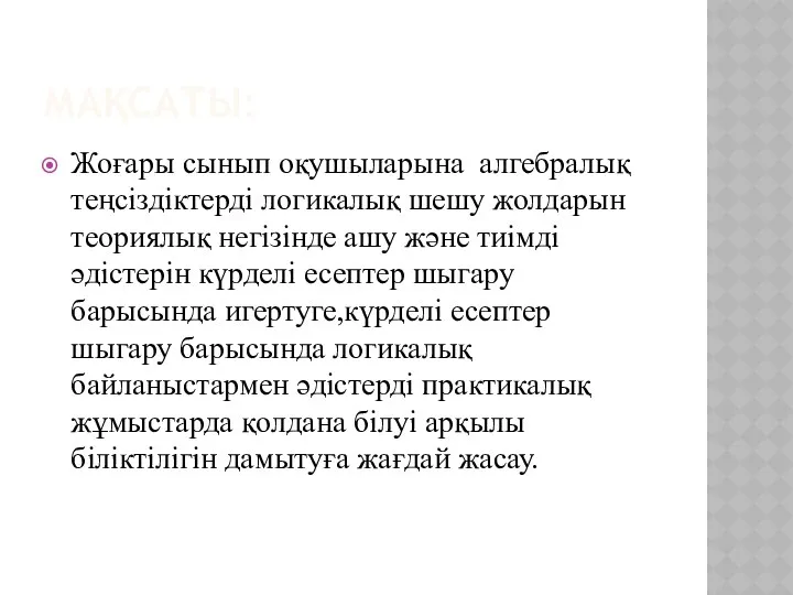 МАҚСАТЫ: Жоғары сынып оқушыларына алгебралық теңсіздіктерді логикалық шешу жолдарын теориялық негізінде