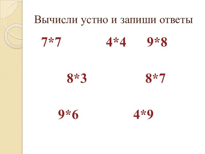 Вычисли устно и запиши ответы 7*7 4*4 9*8 8*3 8*7 9*6 4*9