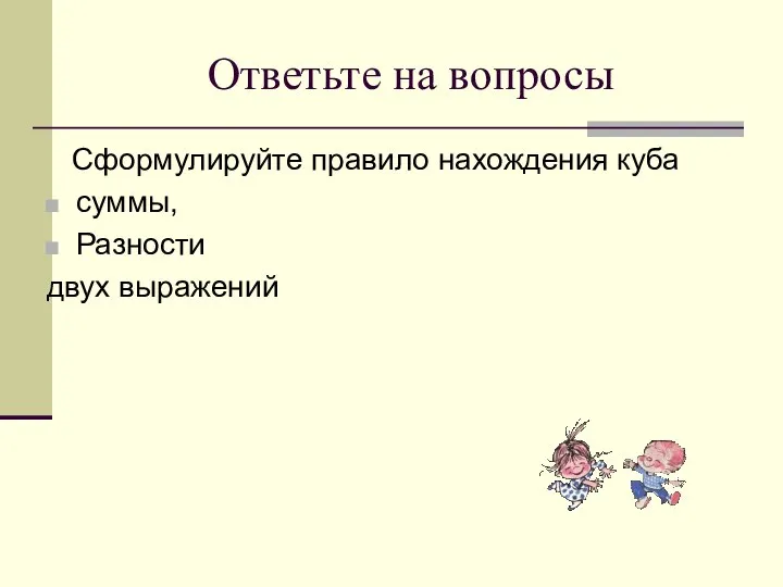 Ответьте на вопросы Сформулируйте правило нахождения куба суммы, Разности двух выражений