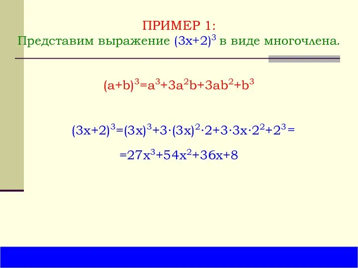 ПРИМЕР 1: Представим выражение (3x+2)3 в виде многочлена. (3x+2)3=(3x)3+3∙(3x)2∙2+3∙3x∙22+23 (a+b)3=a3+3a2b+3ab2+b3 =27x3+54x2+36x+8 =