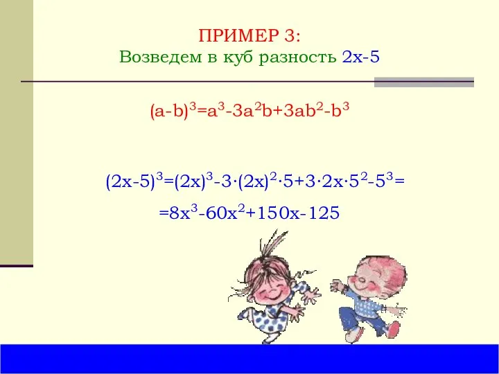 ПРИМЕР 3: Возведем в куб разность 2x-5 (2x-5)3=(2x)3-3∙(2x)2∙5+3∙2x∙52-53 (a-b)3=a3-3a2b+3ab2-b3 =8x3-60x2+150x-125 =