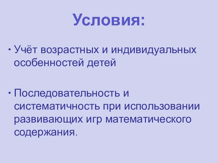 Условия: Учёт возрастных и индивидуальных особенностей детей Последовательность и систематичность при использовании развивающих игр математического содержания.