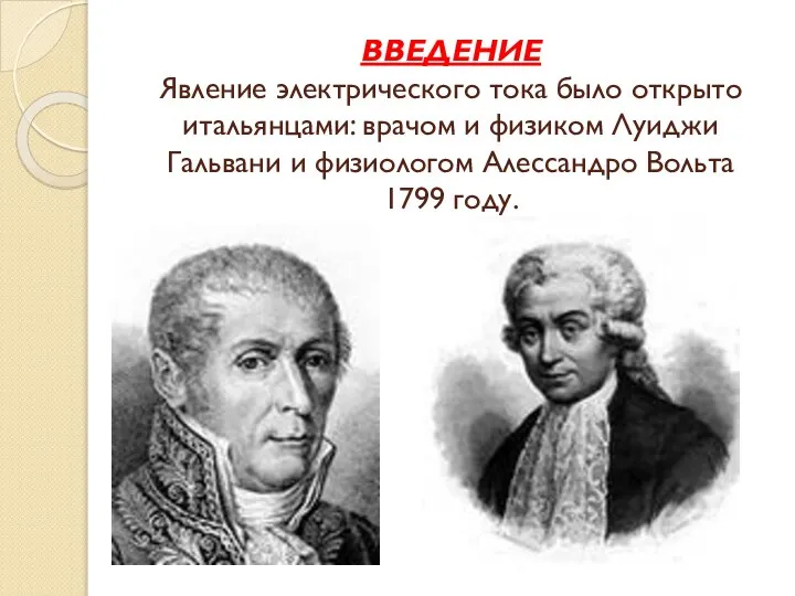 ВВЕДЕНИЕ Явление электрического тока было открыто итальянцами: врачом и физиком Луиджи