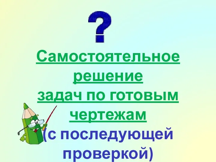 Самостоятельное решение задач по готовым чертежам (с последующей проверкой)