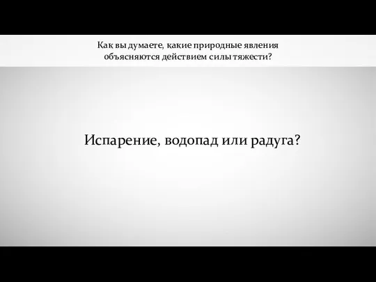 Как вы думаете, какие природные явления объясняются действием силы тяжести? Испарение, водопад или радуга?