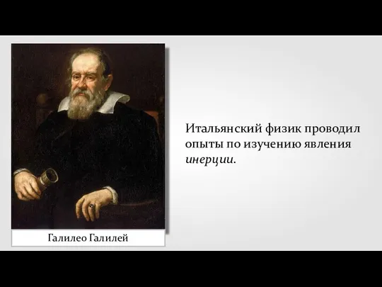 Галилео Галилей Итальянский физик проводил опыты по изучению явления инерции.