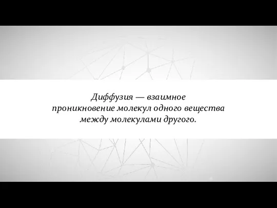 Диффузия — взаимное проникновение молекул одного вещества между молекулами другого.