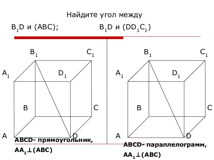 Найдите угол между В1D и (ABC); В1D и (DD1C1) АВСD- прямоугольник, АА1⊥(АВС) АВСD- параллелограмм, АА1⊥(АВС)