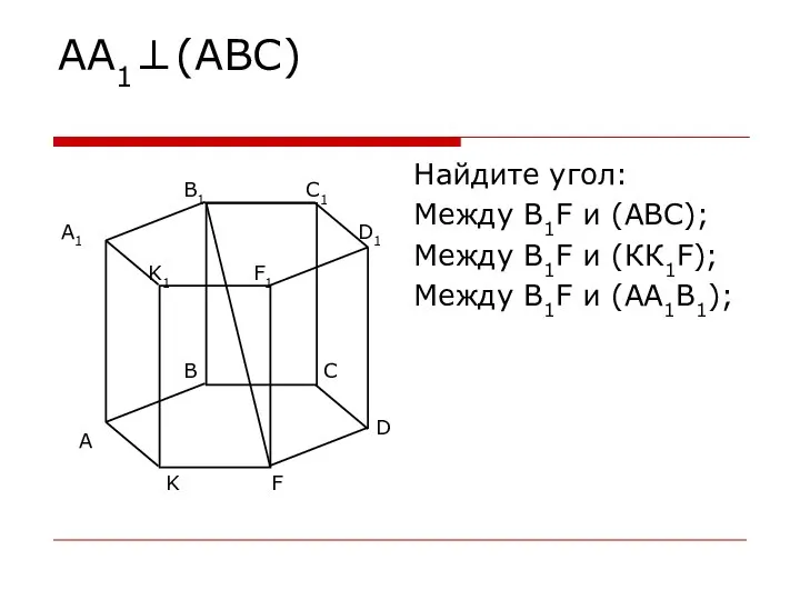 АА1⊥(АВС) Найдите угол: Между В1F и (АВС); Между В1F и (КК1F); Между В1F и (АА1В1);