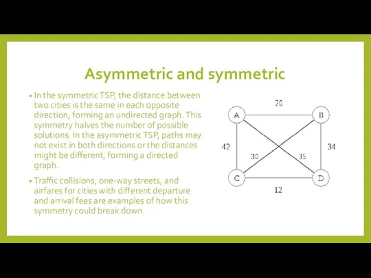 Asymmetric and symmetric In the symmetric TSP, the distance between two
