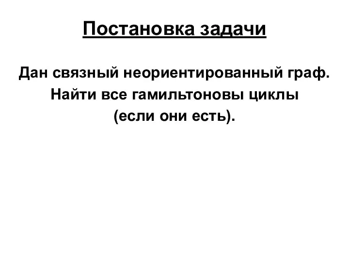 Постановка задачи Дан связный неориентированный граф. Найти все гамильтоновы циклы (если они есть).