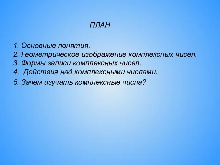 ПЛАН 1. Основные понятия. 2. Геометрическое изображение комплексных чисел. 3. Формы